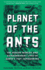 Planet of the Ants: the Hidden Worlds & Extraordinary Lives of Earth's Tiny Conquerors