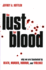 The Lust for Blood: Why We Are Fascinated by Death, Murder, Horror, and Violence