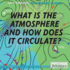 What is the Atmosphere and How Does It Circulate?