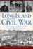 Long Island and the Civil War: Queens, Nassau and Suffolk Counties During the War Between the States (Civil War Series)