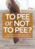 To Pee Or Not to Pee? : the Guide for Reducing and Eliminating Urinary Incontinence