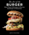 The Art of the Burger: More Than 50 Recipes to Elevate Americas Favorite Meal to Perfection