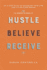 Hustle Believe Receive: an 8-Step Plan to Changing Your Life and Living Your Dream (51 Stories to Prove It)