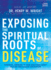 Exposing the Spiritual Roots of Disease: Powerful Answers to Your Questions about Healing and Disease Prevention