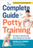 The Complete Guide to Potty Training: the Step-By-Step Plan With Expert Solutions for Any Mess