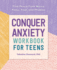 Conquer Anxiety Workbook for Teens: Find Peace From Worry, Panic, Fear, and Phobias