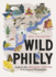 Wild Philly: Explore the Amazing Nature in and Around Philadelphia (Wild Series)