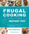 Frugal Cooking With Your Instant Pot: Delicious, Fuss-Free Meals That Cost $3 Or Less Per Serving