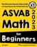 Asvab Math for Beginners: the Ultimate Step By Step Guide to Preparing for the Asvab Math Test