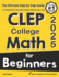 Clep College Math for Beginners: the Ultimate Step By Step Guide to Preparing for the Clep College Math Test