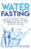 Water Fasting: Unlock the Secrets of Weight Loss, Anti-Aging, Autophagy, and Ketosis with Intermittent, Alternate-Day, and Extended Fasting