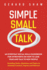 Simple Small Talk: an Everyday Social Skills Guidebook for Introverts on How to Lose Fear and Talk to New People. Including Hacks, Questions and Topics to Instantly Connect, Impress and Network