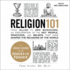 Religion 101: From Allah to Zen Buddhism, an Exploration of the Key People, Practices, and Beliefs That Have Shaped the Religions of the World