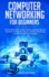 Computer Networking for Beginners: the Complete Basic Guide to Master Network Security, Computer Architecture, Internet, Wireless Technology, and Comm