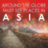 Around the Globe-Must See Places in Asia