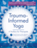 Trauma-Informed Yoga: a Toolbox for Therapists: 47 Practices to Calm Balance, and Restore the Nervous System