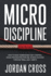Micro Discipline: How to Build Unbreakable Self-Control, Crush Procrastination, and Achieve Success Through Small Daily Habits