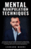 Mental Manipulation Techniques: 33 Practical and Actionable Techniques to Manipulate and Influence People Using Persuasion, Deception, Dark Psychology and Covert Emotional Manipulation