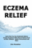 Eczema Relief: Learn How You Can Drastically Reduce Eczema Symptoms With Natural Options Such as Diet, Lifestyle, Habits, Environment