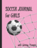 Soccer Journal for Girls With Writing Prompts: Practice Games Log Book Tracker and Wide Ruled Paper