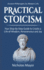 Practical Stoicism: Your Step-By-Step Guide to Create a Life of Wisdom, Perseverance and Joy: Ancient Philosophy for Modern Life