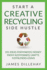 Start a Creative Recycling Side Hustle: 101 Ideas for Making Money From Sustainable Crafts Consumers Crave