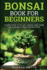 Bonsai Book for Beginners: Learn How to Plant, Grow, and Care for a Bonsai Tree Step By Step