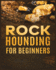 Rockhounding for Beginners: a Comprehensive Guide to Finding and Collecting Precious Minerals, Gems, & More