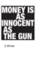 Money is as Innocent as the Gun