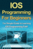 Ios Programming for Beginners the Simple Guide to Learning Ios Programming Fast