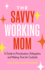 The Savvy Working Mom: A Guide to Prioritization, Delegation, and Making Time for Cocktails