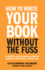 How to Write Your Book Without the Fuss: The Definitive Guide to Planning, Writing and Publishing Your Business or Self-Help Book