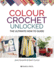 Colour Crochet Unlocked: the Ultimate How-to Guide