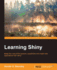 Learning Shiny: Make the Most of R'S Dynamic Capabilities and Create Web Applications With Shiny