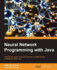 Neural Network Programming With Java: Create and Unleash the Power of Neural Networks By Implementing Professional Java Code