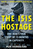 The Isis Hostage: One ManS True Story of 13 Months in Captivity