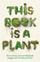 This Book is a Plant: How to Grow, Learn and Radically Engage With the Natural World