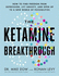 The Ketamine Breakthrough: How to Find Freedom from Depression, Lift Anxiety and Open Up to a New World of Possibilities