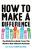 How to Make a Difference: the Definitive Guide From the WorldS Most Effective Activists