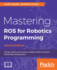 Mastering Ros for Robotics Programming-Second Edition: Design, Build, and Simulate Complex Robots Using the Robot Operating System