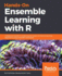 Ensemble Machine Learning Using R: a Beginner's Guide to Combining the Power of Machine Learning Algorithms Using Ensemble Techniques