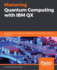 Mastering Quantum Computing With Ibm Qx: Explore the World of Quantum Computing Using the Quantum Composer and Qiskit
