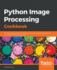 Python Image Processing Cookbook: Over 60 Recipes to Help You Perform Complex Image Processing and Computer Vision Tasks With Ease