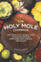 The Holy Mole Cookbook: Discover 40 of the Best-Ever Guacamole Recipes; Appetizers, Dips, Spreads, and Salads