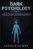 Dark Psychology: The Practical Uses and Best Defenses of Psychological Warfare in Everyday Life - How to Detect and Defend Against Manipulation, Deception, Dark Persuasion, and Covert NLP