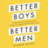 Better Boys, Better Men: The New Masculinity That Creates Greater Courage and Emotional Resiliency