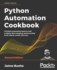 Python Automation Cookbook-Second Edition: 75 Python Automation Recipes for Web Scraping; Data Wrangling; and Excel, Report, and Email Processing