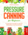 Pressure Canning for Beginners: the Complete Guide to Preserve Meat, Jam, Jellies, Pickles, Vegetables, Meals in a Jar and More. Fun and Delicious Homemade Recipes to Create a Sustainable Lifestyle