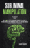 Subliminal Manipulation: How You Can Use These Psychological Techniques to Influence and Persuade Anyone By Applying Dark Nlp in Real Life. Learn Body Language Signals to Decode People Personalities