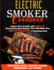 Electric Smoker Cookbook: Amaze Your Friends with Over 150 Savory Succulent Recipes that Will Make You THE PITMASTER at Smoking Food Including Meat, Seafood, Sauces, Marinades, and Glazes